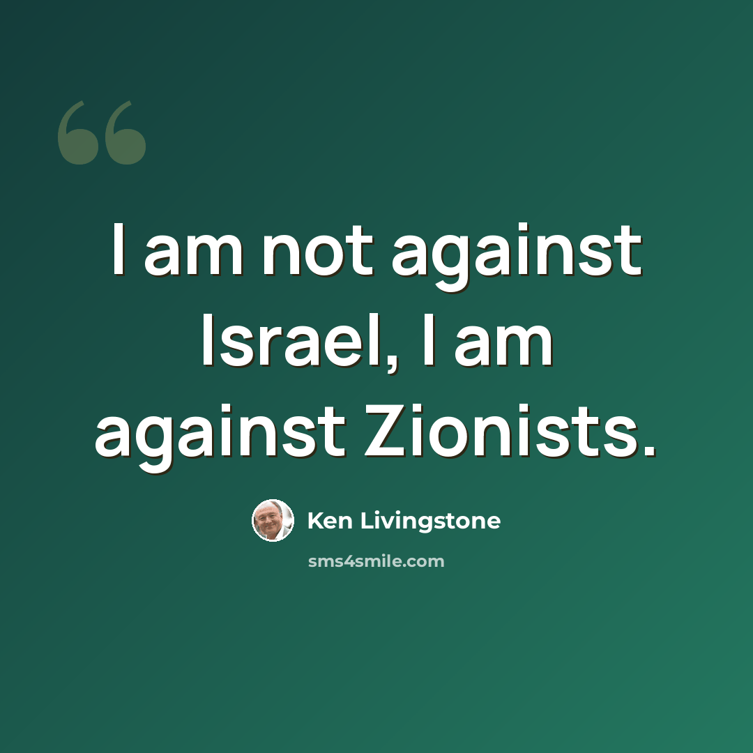 “I am not against Israel, I am against Zionists.” quote by Ken Livingstone