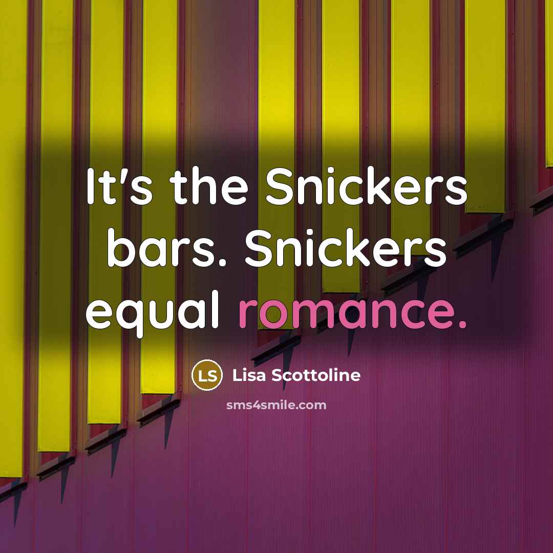 “It's the Snickers bars. Snickers equal romance.” quote by Lisa Scottoline