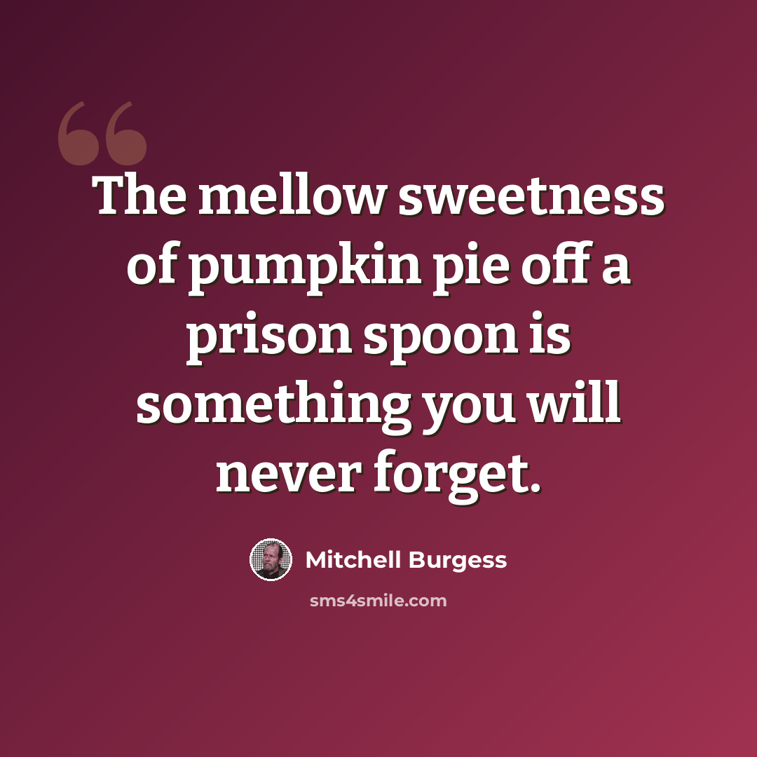 “The mellow sweetness of pumpkin pie off a prison spoon is something you will never forget.” quote by Mitchell Burgess