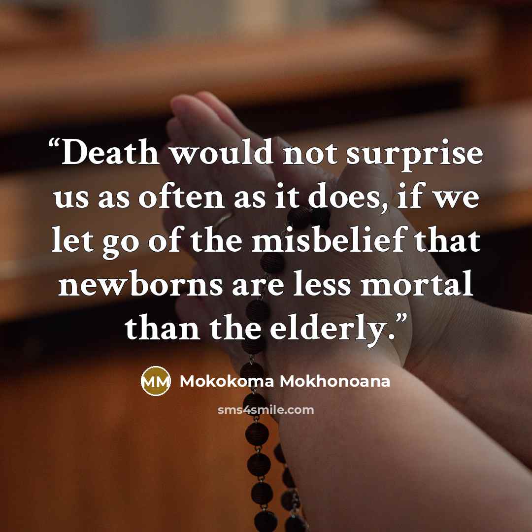 “Death would not surprise us as often as it does, if we let go of the misbelief that newborns are less mortal than the elderly.” quote by Mokokoma Mokhonoana