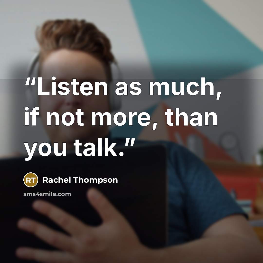 “Listen as much, if not more, than you talk.” quote by Rachel Thompson