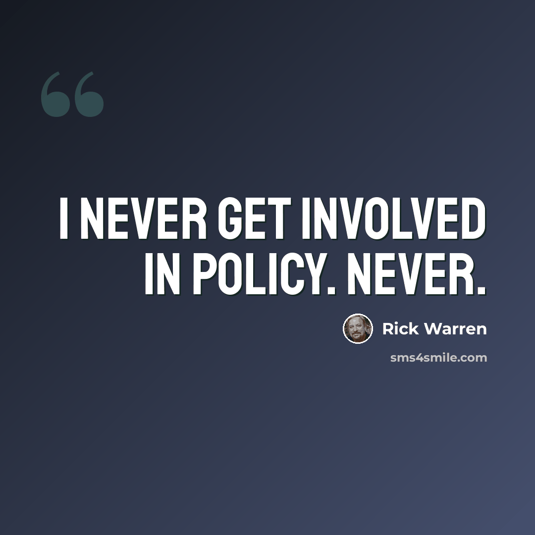 “I never get involved in policy. Never.” quote by Rick Warren