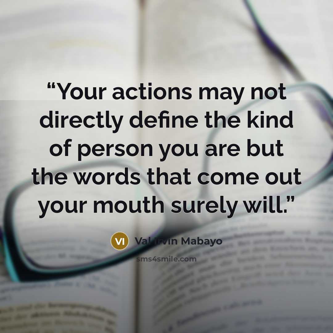“Your actions may not directly define the kind of person you are but the words that come out your mouth surely will.” quote by Val Irvin Mabayo