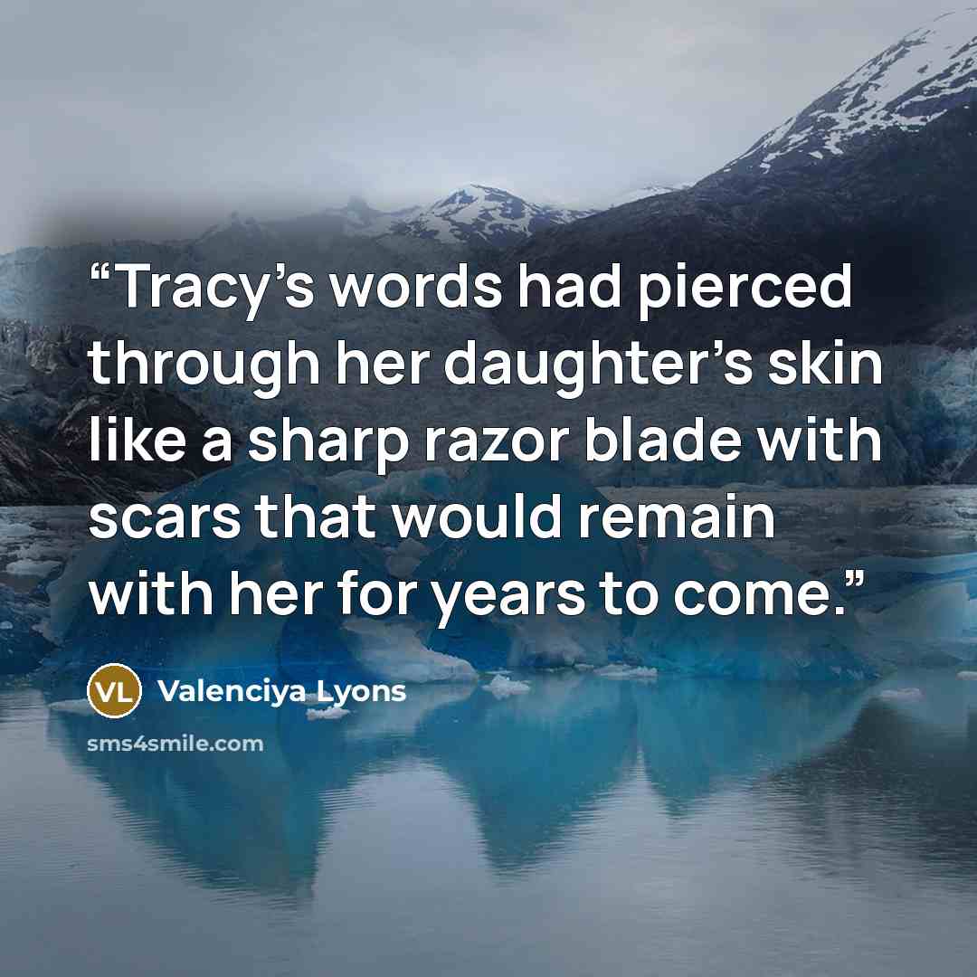 “Tracy’s words had pierced through her daughter’s skin like a sharp razor blade with scars that would remain with her for years to come.” quote by Valenciya Lyons