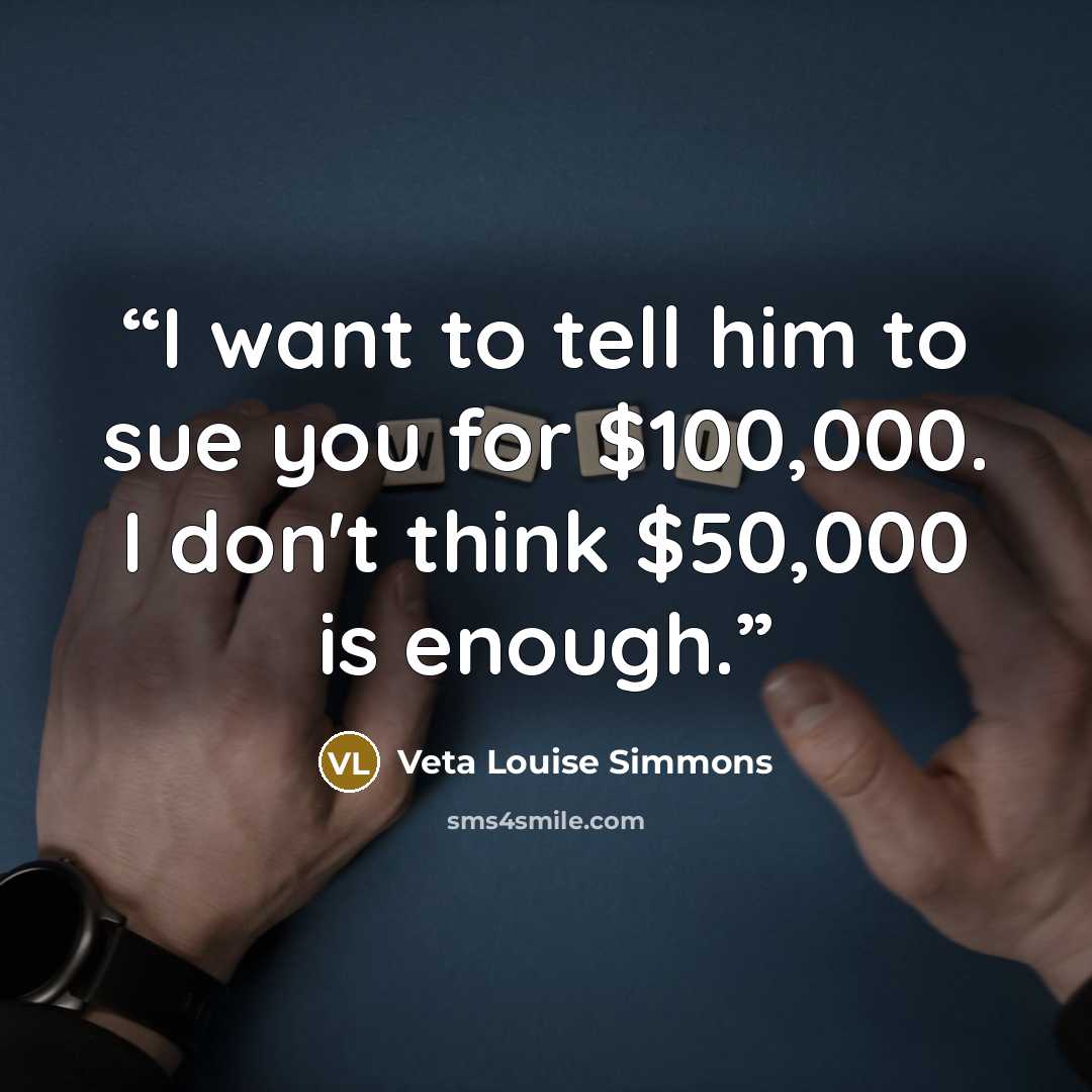 “I want to tell him to sue you for $100,000. I don't think $50,000 is enough.” quote by Veta Louise Simmons