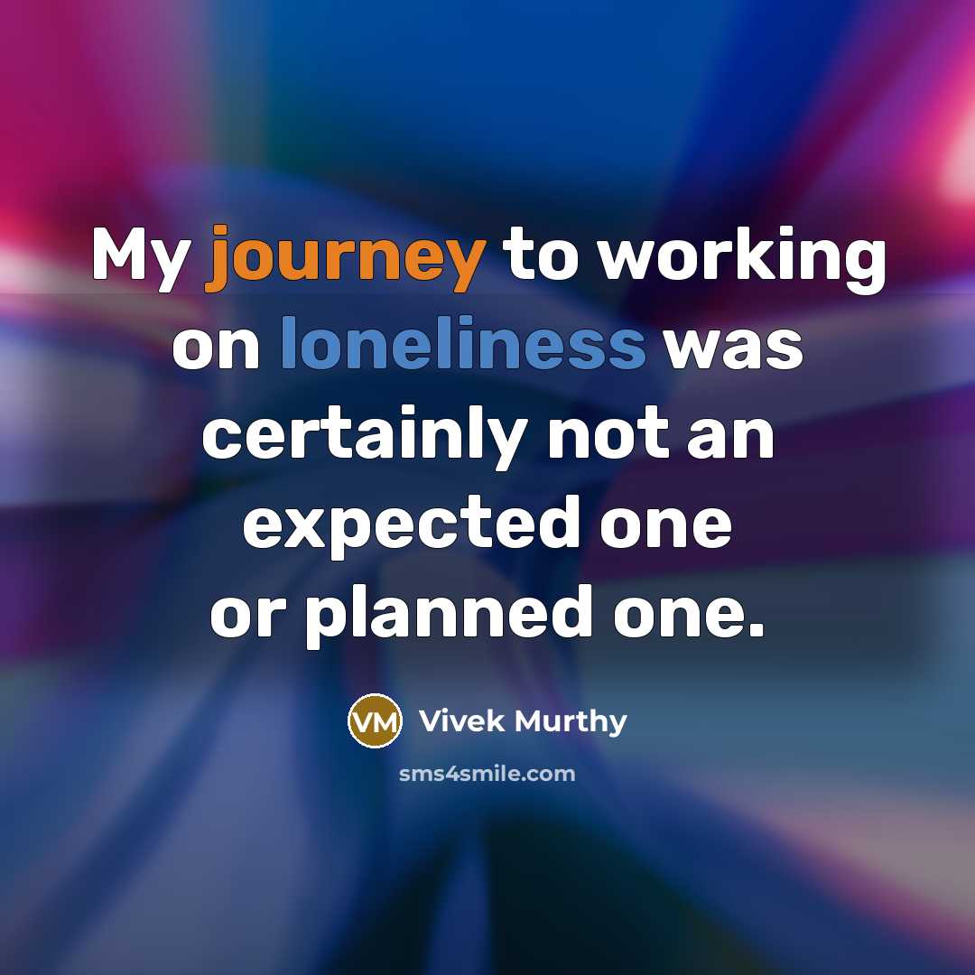 “My journey to working on loneliness was certainly not an expected one or planned one.” quote by Vivek Murthy