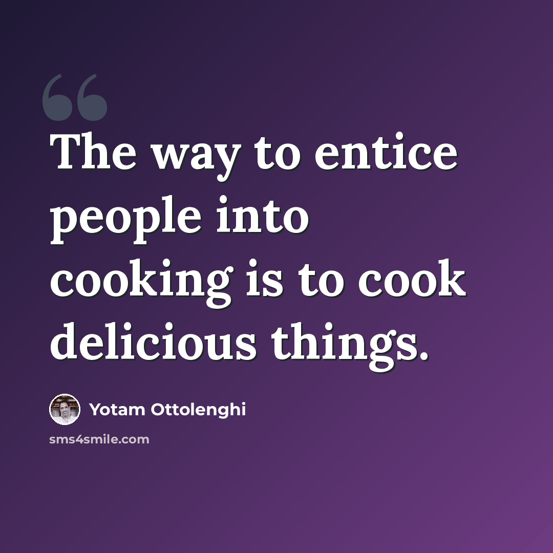 “The way to entice people into cooking is to cook delicious things.” quote by Yotam Ottolenghi