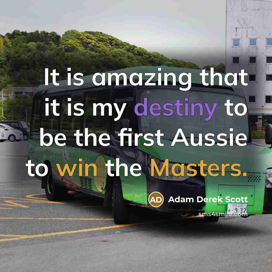 “It is amazing that it is my destiny to be the first Aussie to win the Masters.” quote by Adam Derek Scott