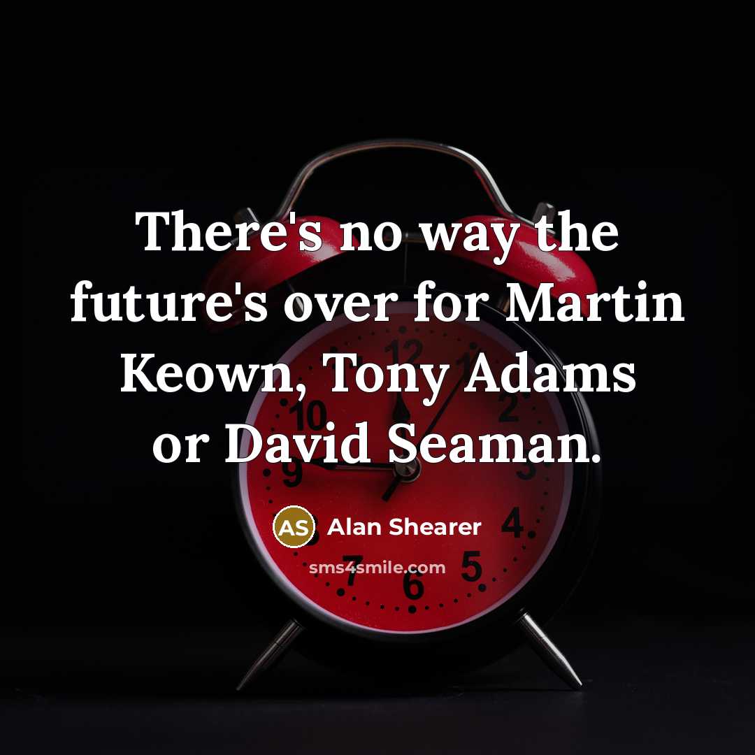 “There's no way the future's over for Martin Keown, Tony Adams or David Seaman.” quote by Alan Shearer