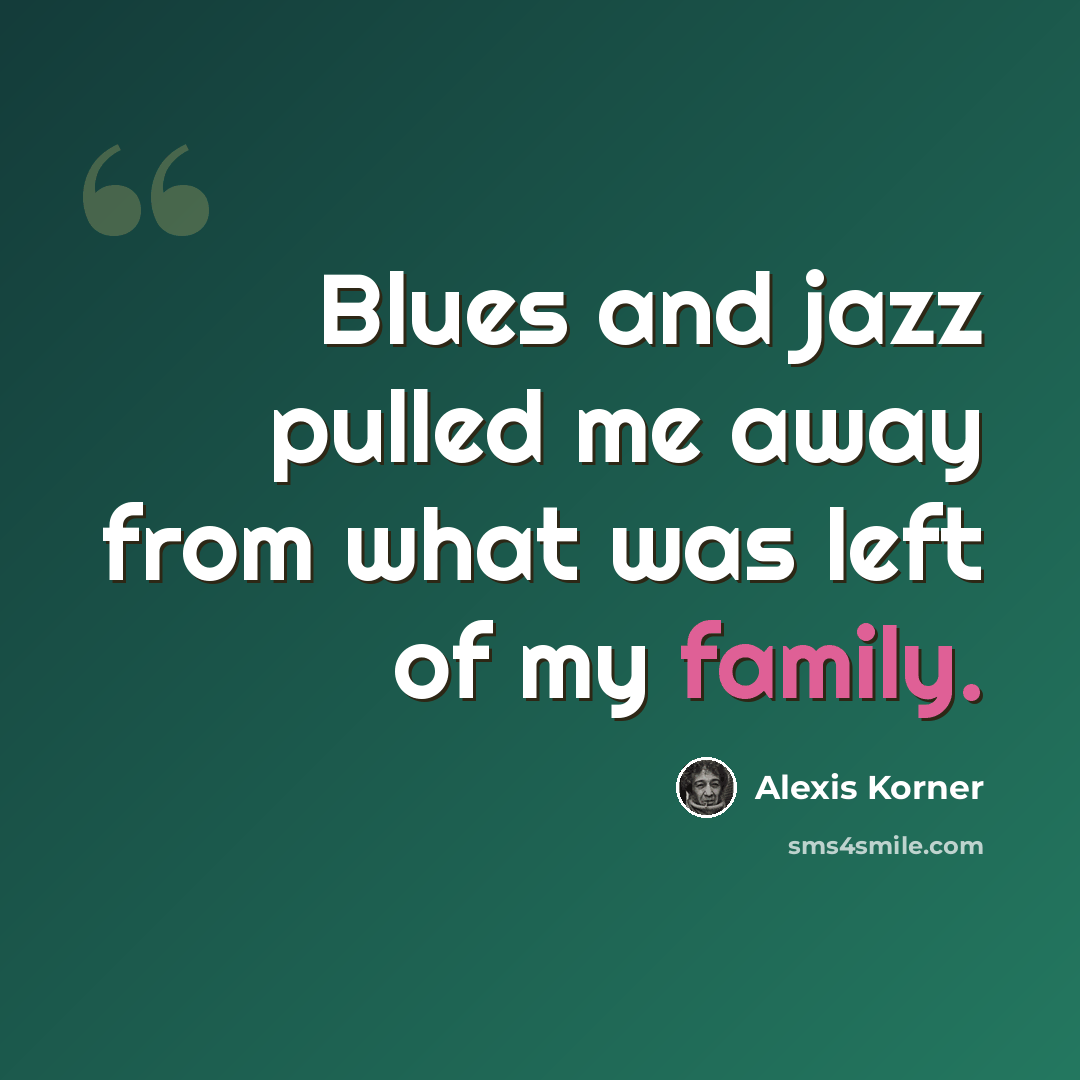 “Blues and jazz pulled me away from what was left of my family.” quote by Alexis Korner