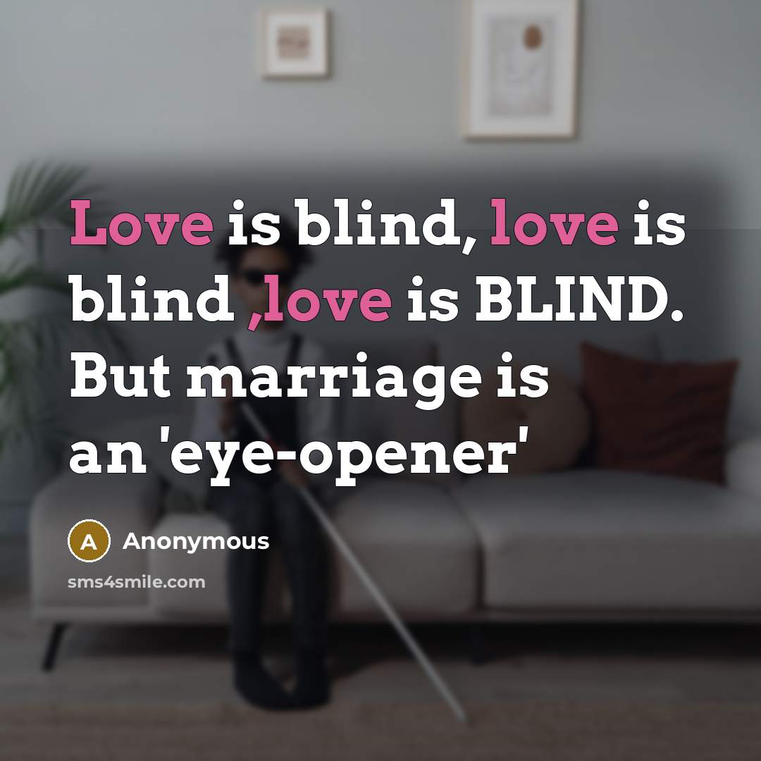 “Love is blind, love is blind ,love is BLIND. But marriage is an 'eye-opener'” quote by Anonymous