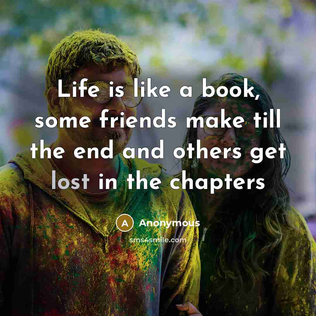 “Life is like a book, some friends make till the end and others get lost in the chapters” quote by Anonymous