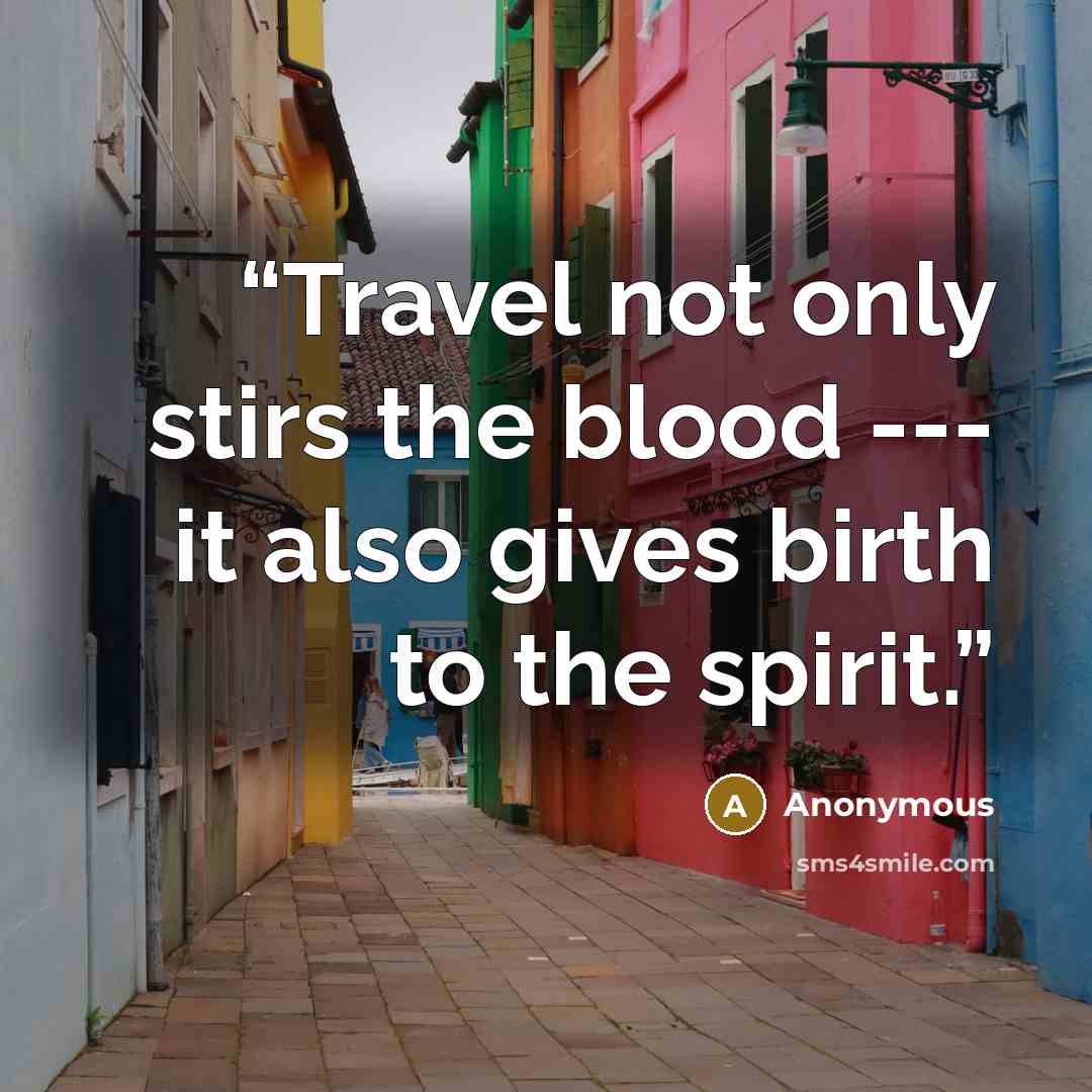 “Travel not only stirs the blood --- it also gives birth to the spirit.” quote by Anonymous