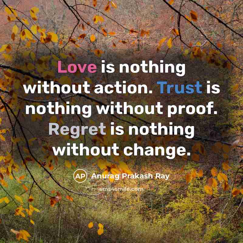 “Love is nothing without action. Trust is nothing without proof. Regret is nothing without change.” quote by Anurag Prakash Ray