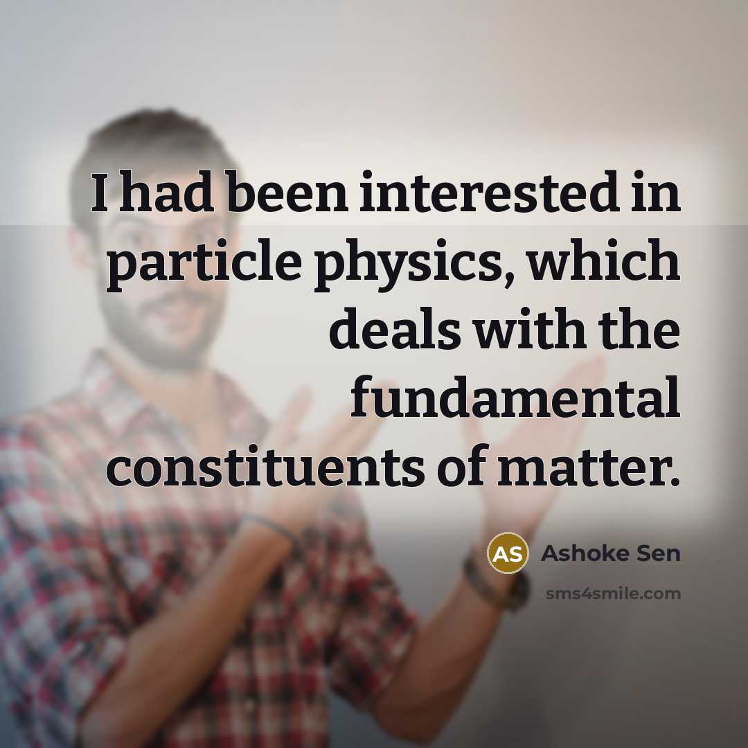 “I had been interested in particle physics, which deals with the fundamental constituents of matter.” quote by Ashoke Sen