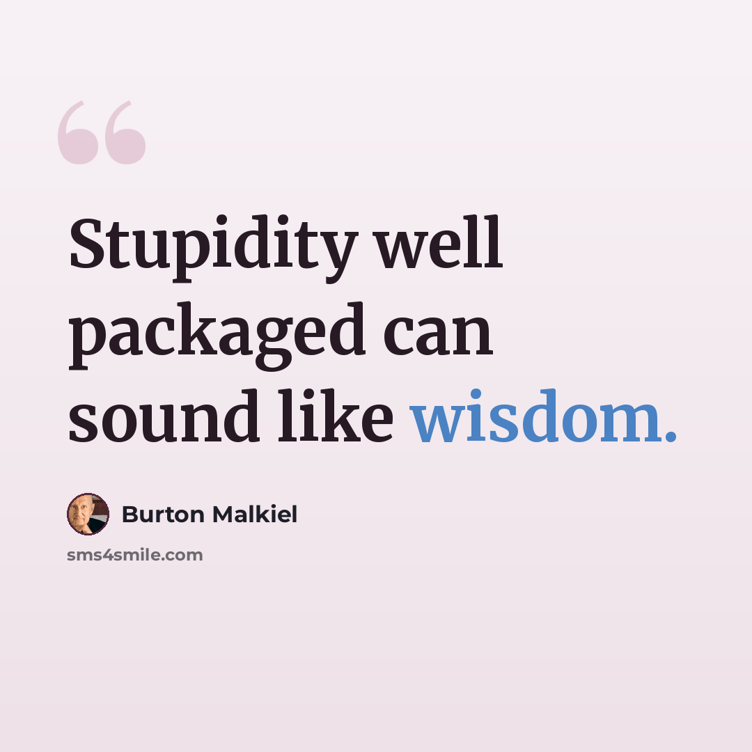 “Stupidity well packaged can sound like wisdom.” quote by Burton Malkiel