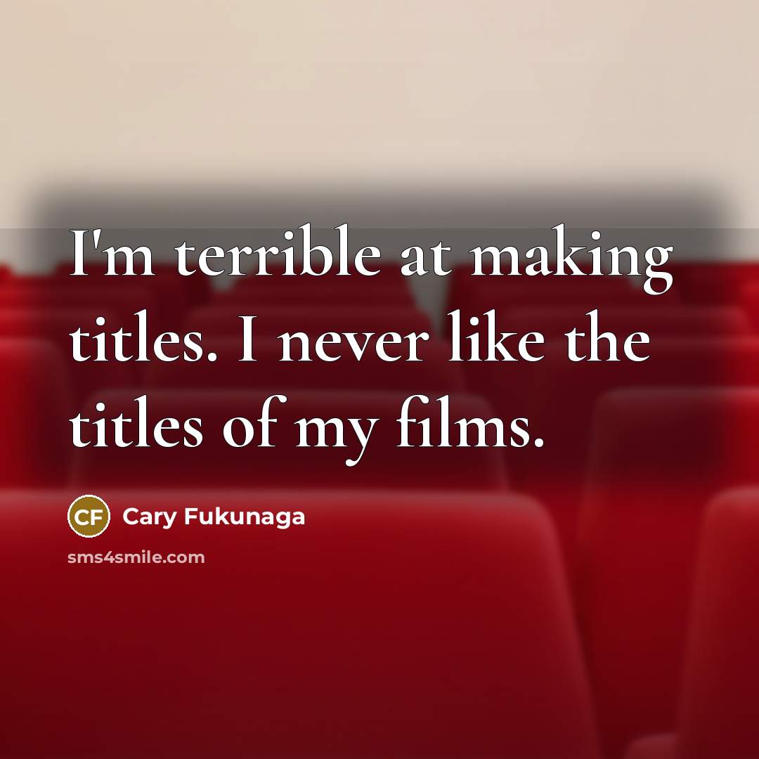 “I'm terrible at making titles. I never like the titles of my films.” quote by Cary Fukunaga