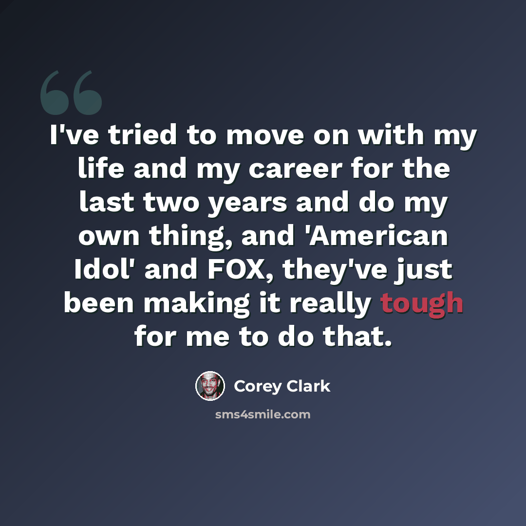 “I've tried to move on with my life and my career for the last two years and do my own thing, and 'American Idol' and FOX, they've just been making it really tough for me to do that.” quote by Corey Clark