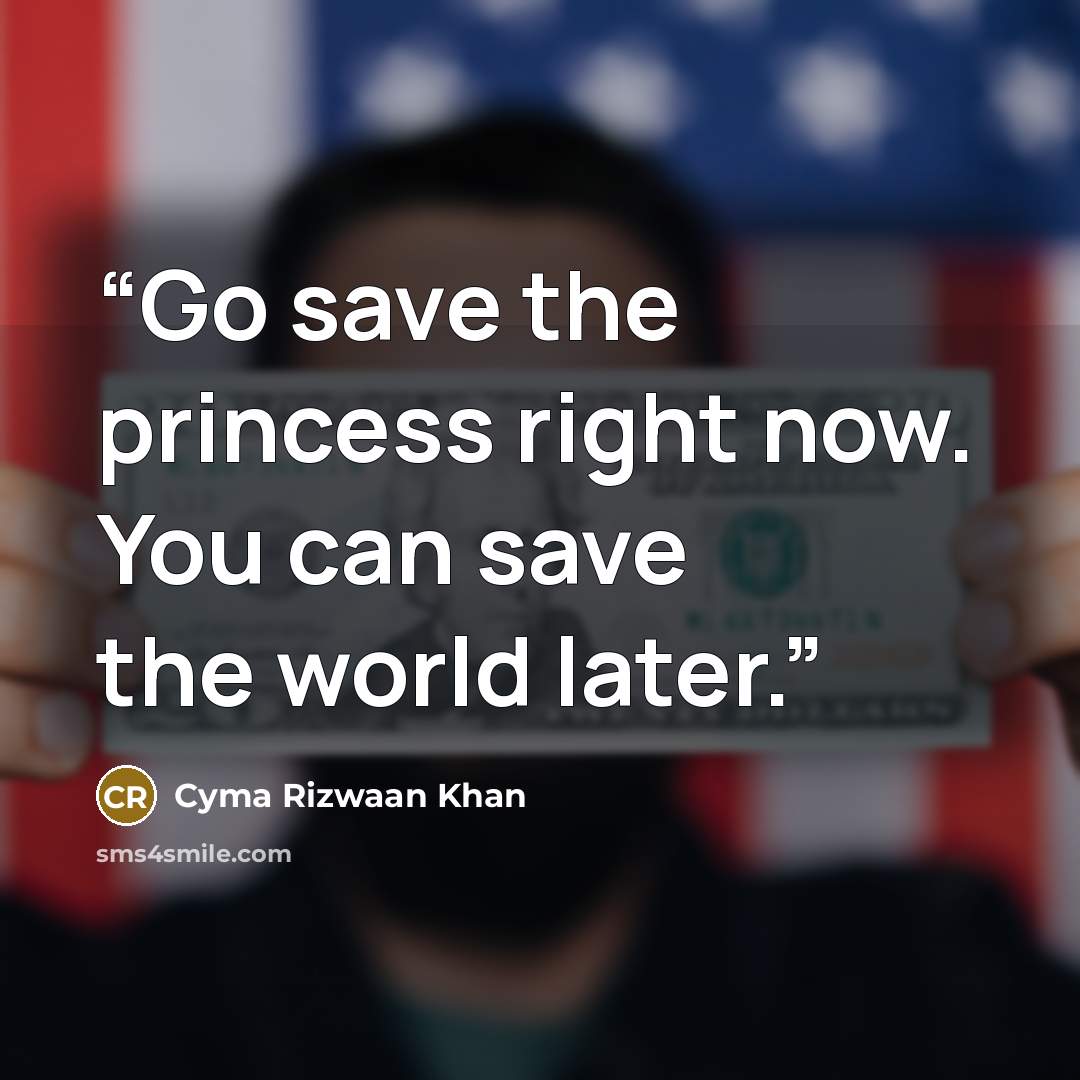 “Go save the princess right now. You can save the world later.” quote by Cyma Rizwaan Khan