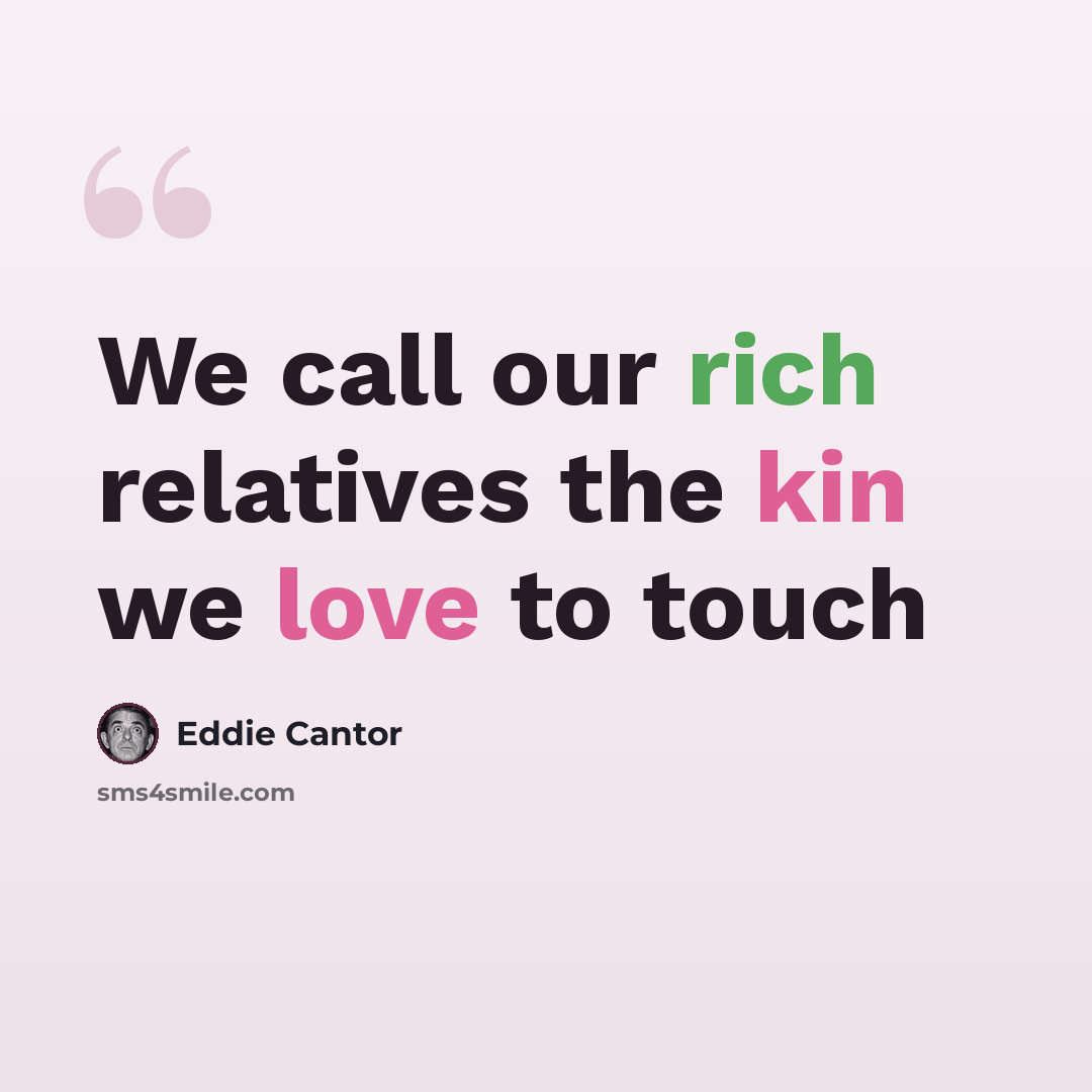 “We call our rich relatives the kin we love to touch” quote by Eddie Cantor