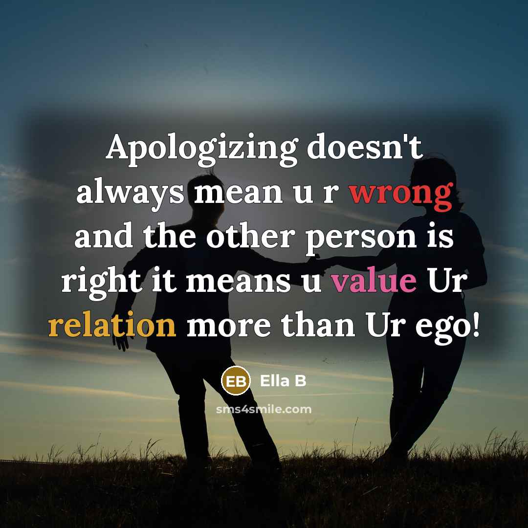 “Apologizing doesn't always mean u r wrong and the other person is right it means u value Ur relation more than Ur ego!” quote by Ella B