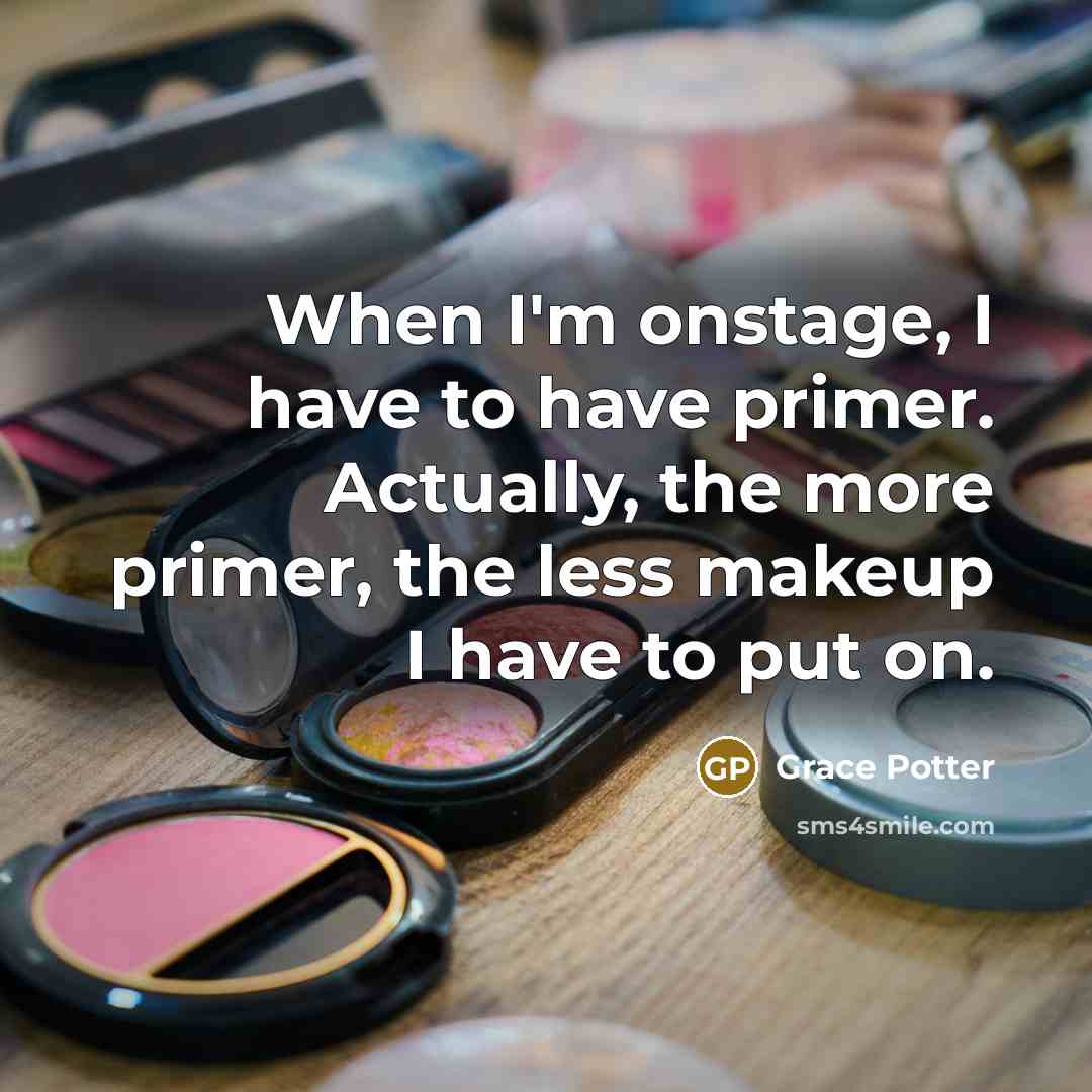 “When I'm onstage, I have to have primer. Actually, the more primer, the less makeup I have to put on.” quote by Grace Potter