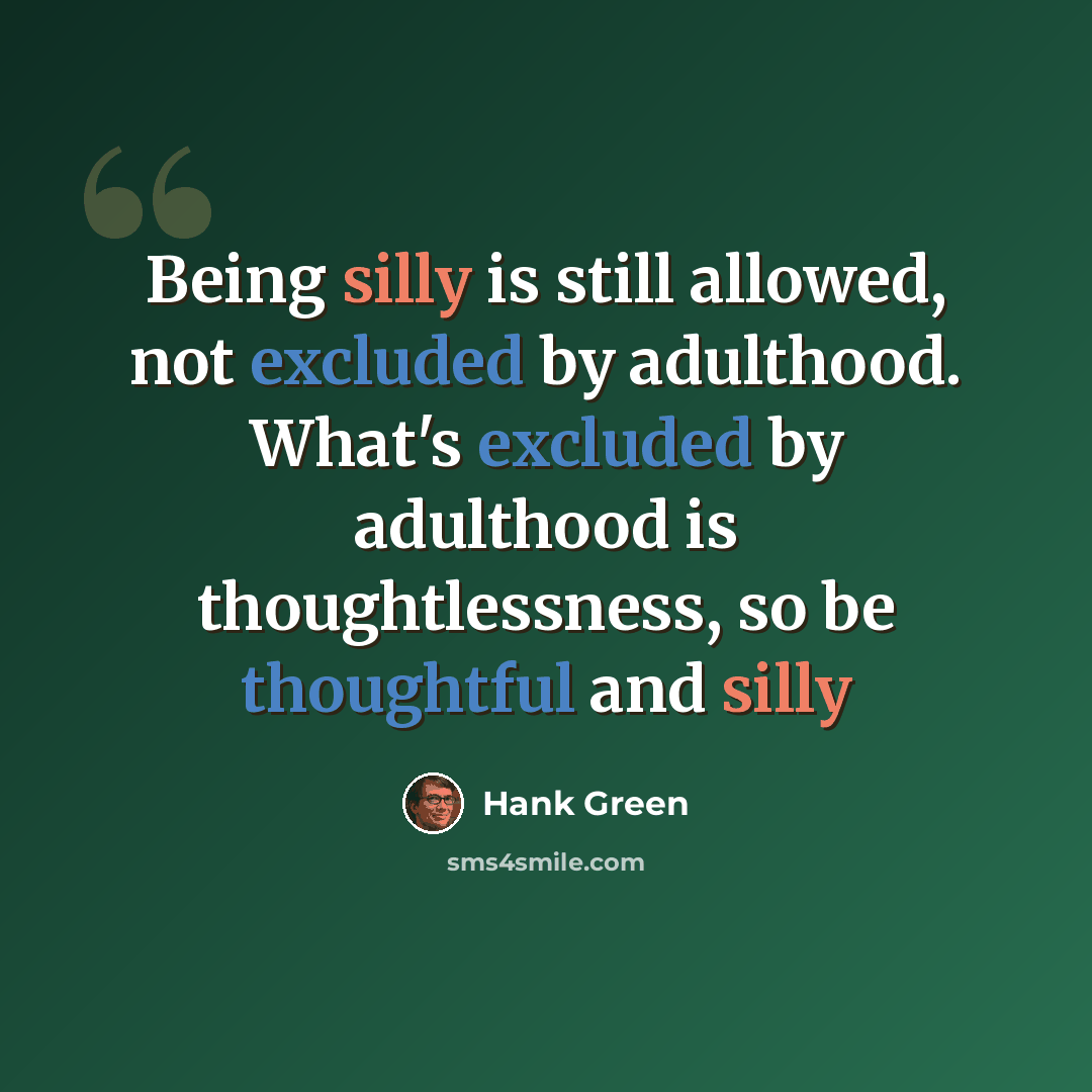“Being silly is still allowed, not excluded by adulthood. What's excluded by adulthood is thoughtlessness, so be thoughtful and silly” quote by Hank Green