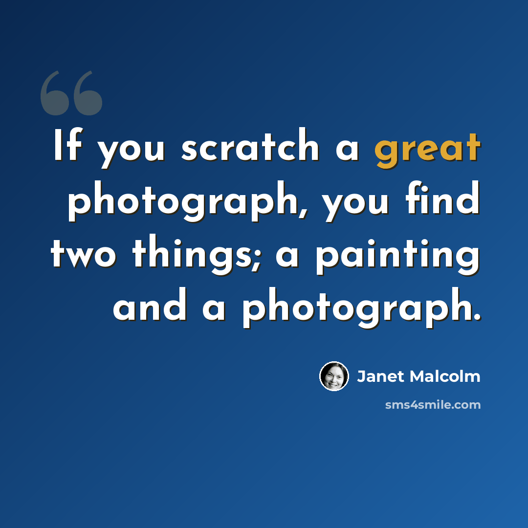 “If you scratch a great photograph, you find two things; a painting and a photograph.” quote by Janet Malcolm