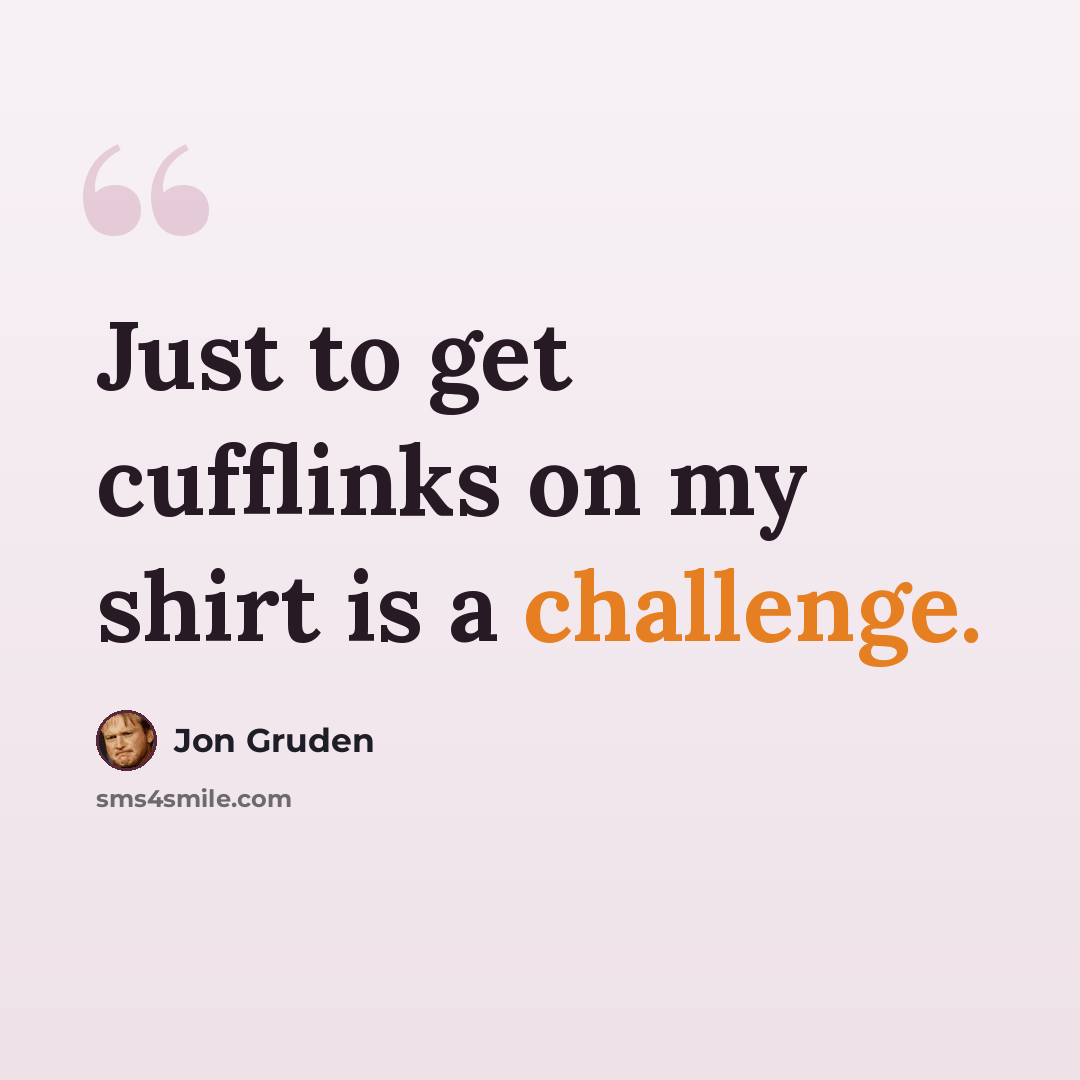 “Just to get cufflinks on my shirt is a challenge.” quote by Jon Gruden