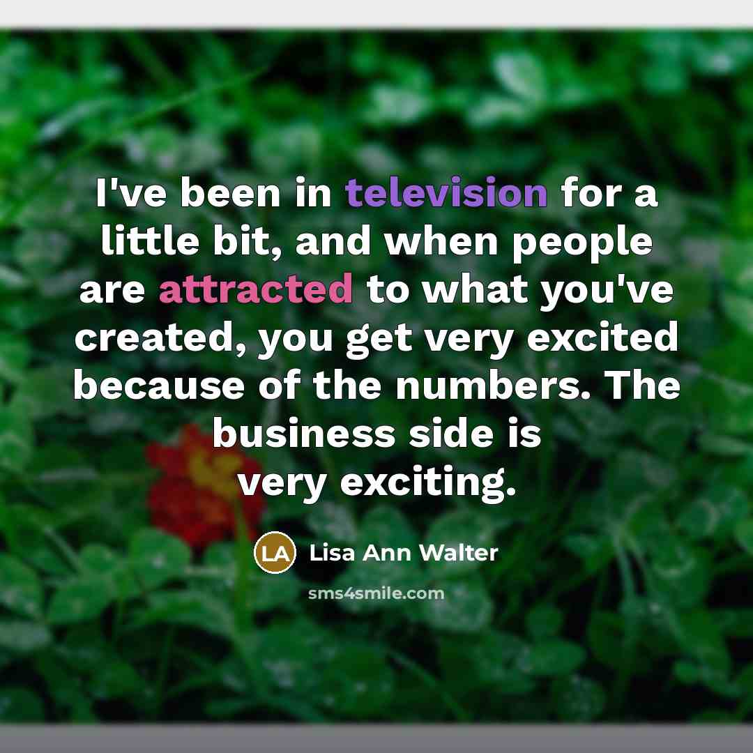 “I've been in television for a little bit, and when people are attracted to what you've created, you get very excited because of the numbers. The business side is very exciting.” quote by Lisa Ann Walter