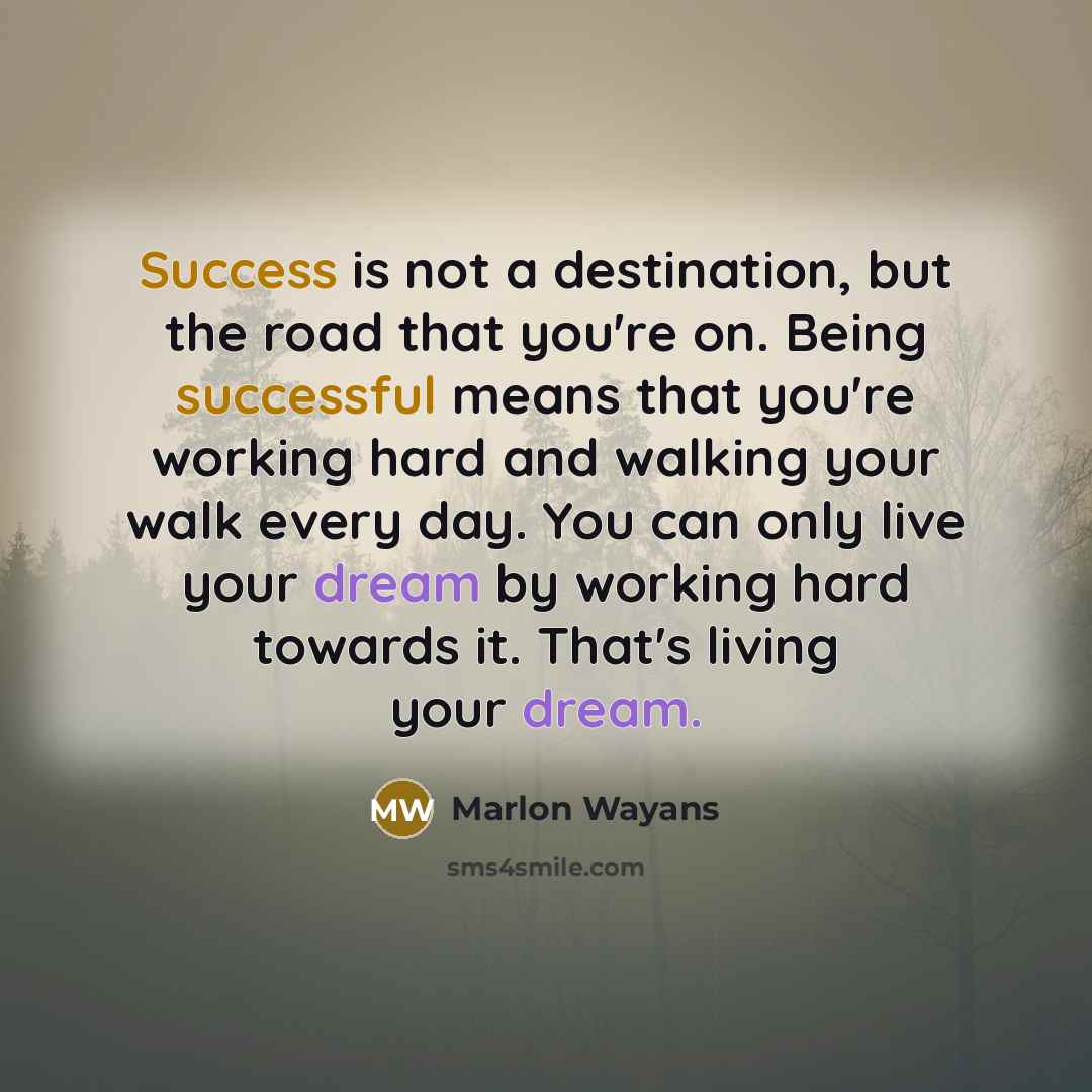 “Success is not a destination, but the road that you're on. Being successful means that you're working hard and walking your walk every day. You can only live your dream by working hard towards it. That's living your dream.” quote by Marlon Wayans