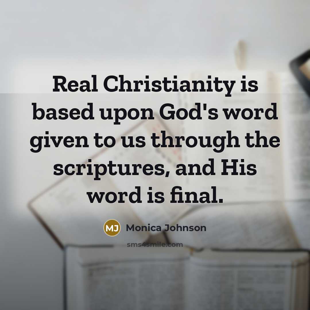 “Real Christianity is based upon God's word given to us through the scriptures, and His word is final.” quote by Monica Johnson