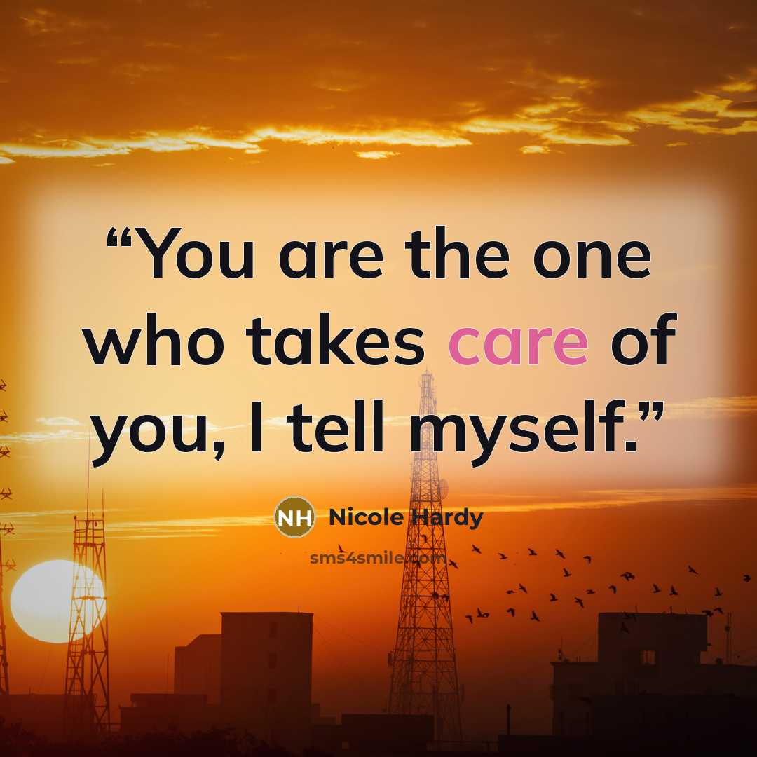 “You are the one who takes care of you, I tell myself.” quote by Nicole Hardy