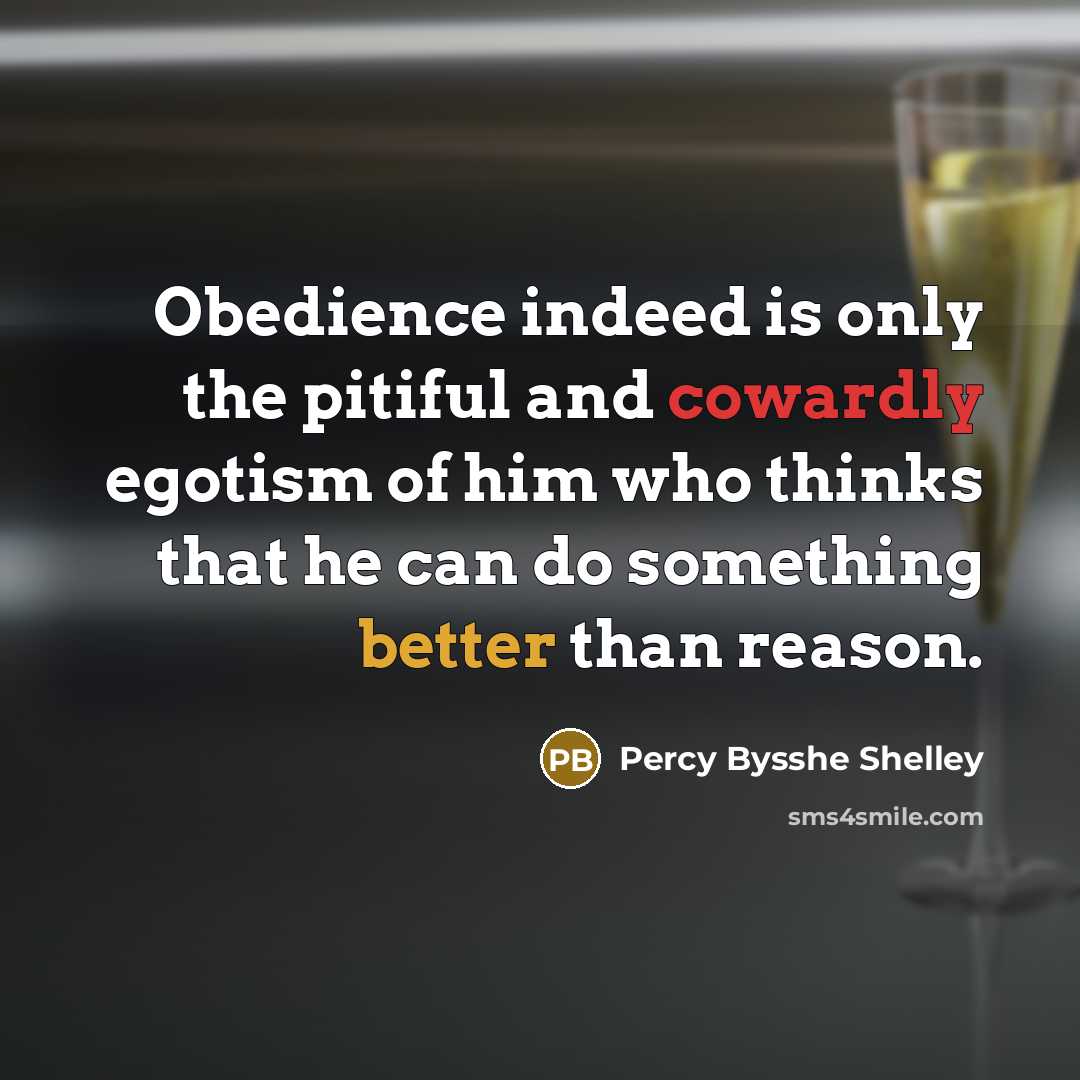“Obedience indeed is only the pitiful and cowardly egotism of him who thinks that he can do something better than reason.” quote by Percy Bysshe Shelley
