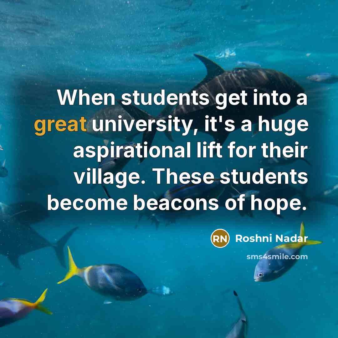 “When students get into a great university, it's a huge aspirational lift for their village. These students become beacons of hope.” quote by Roshni Nadar