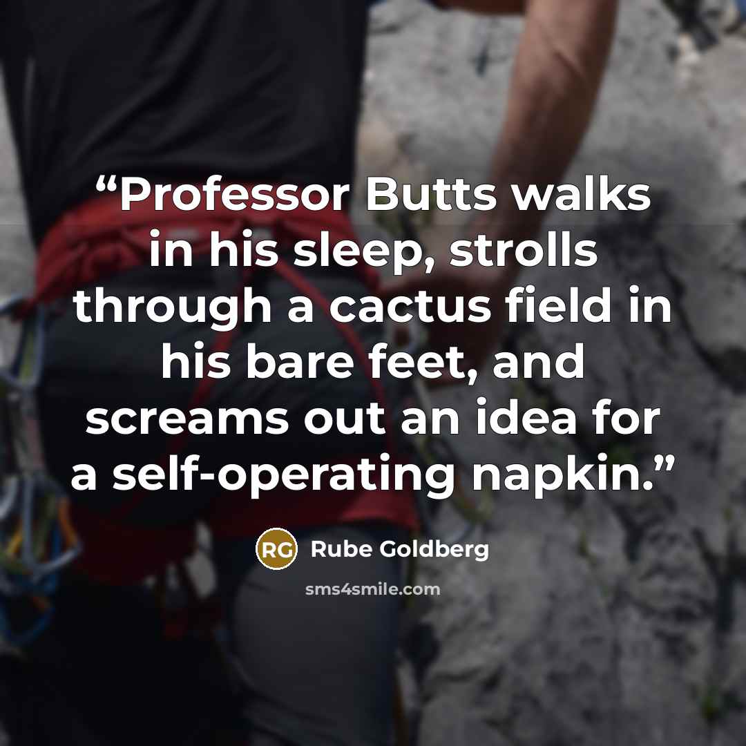 “Professor Butts walks in his sleep, strolls through a cactus field in his bare feet, and screams out an idea for a self-operating napkin.” quote by Rube Goldberg