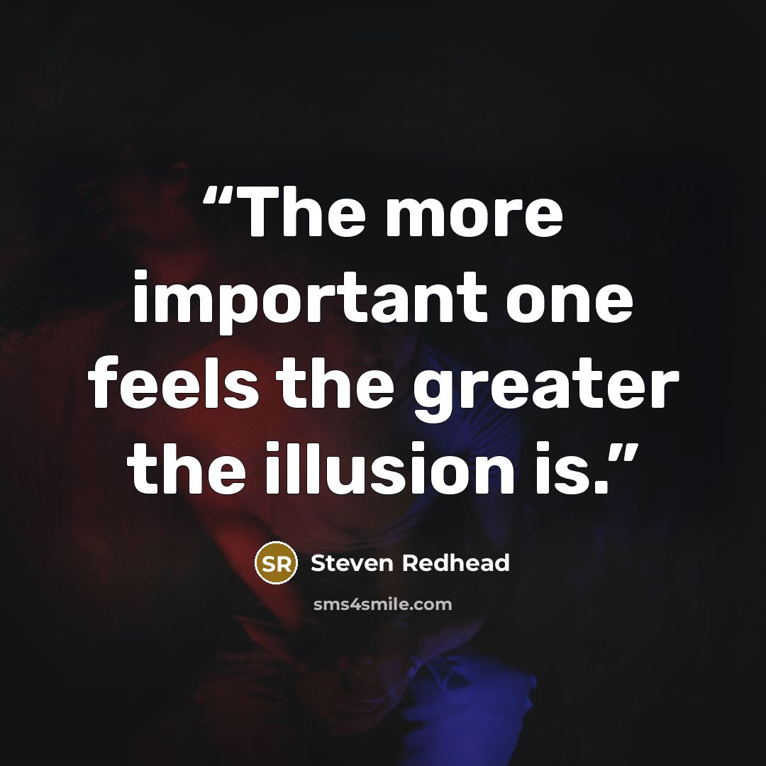 “The more important one feels the greater the illusion is.” quote by Steven Redhead