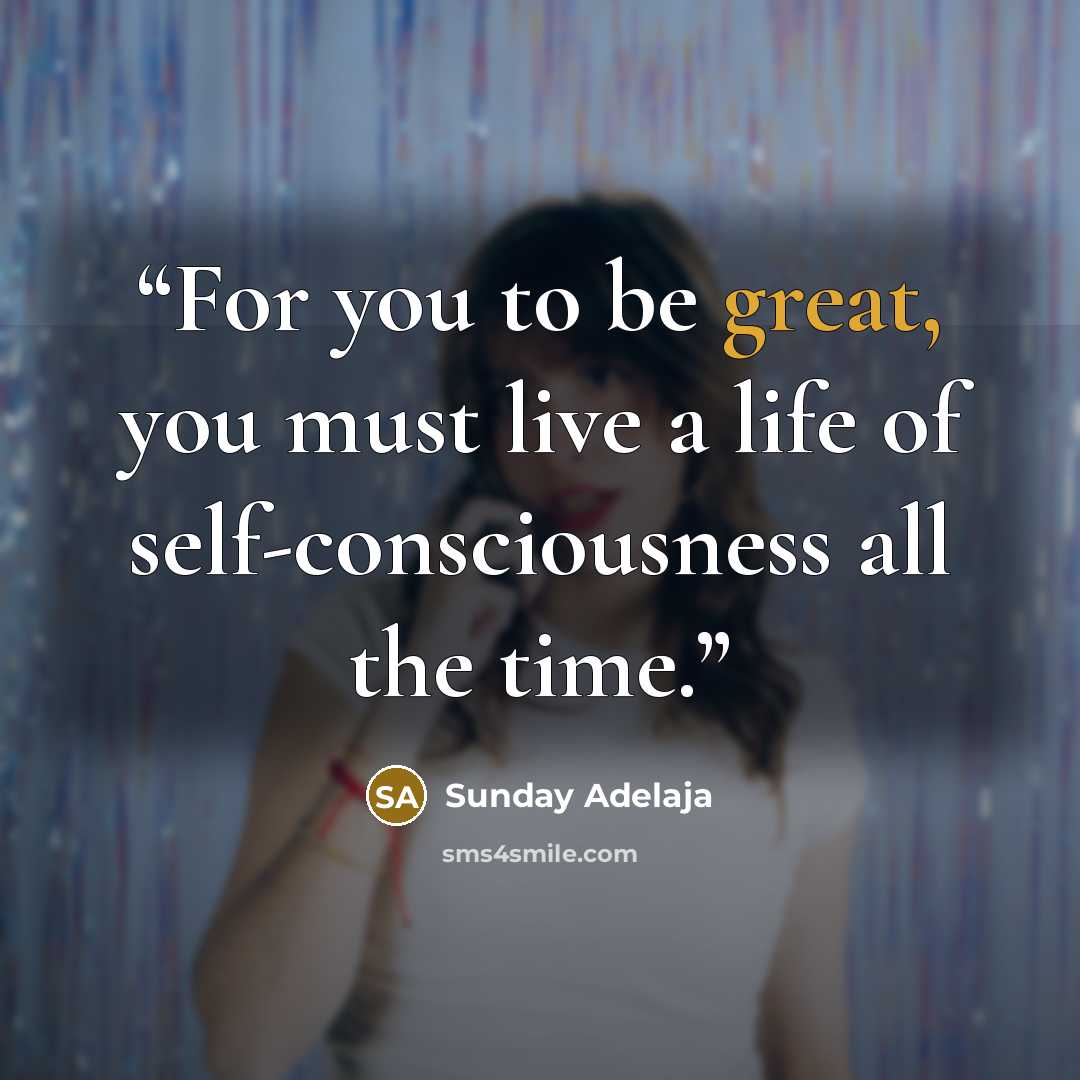 “For you to be great, you must live a life of self-consciousness all the time.” quote by Sunday Adelaja