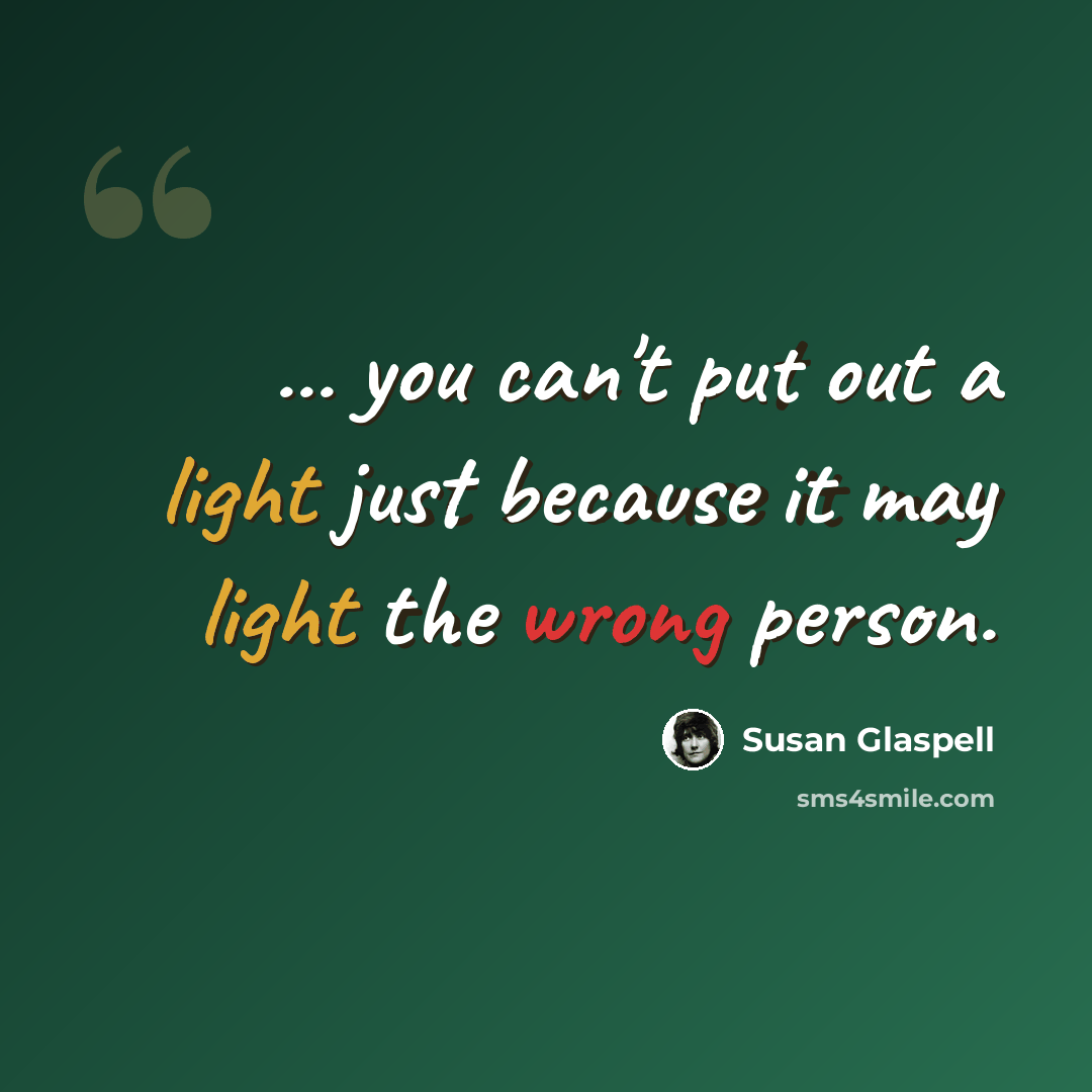 “... you can't put out a light just because it may light the wrong person.” quote by Susan Glaspell
