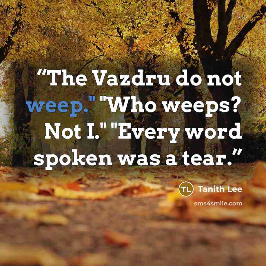 “The Vazdru do not weep." "Who weeps? Not I." "Every word spoken was a tear.” quote by Tanith Lee