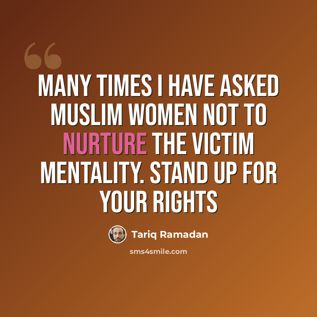 “Many times I have asked Muslim women not to nurture the victim mentality. stand up for your rights” quote by Tariq Ramadan