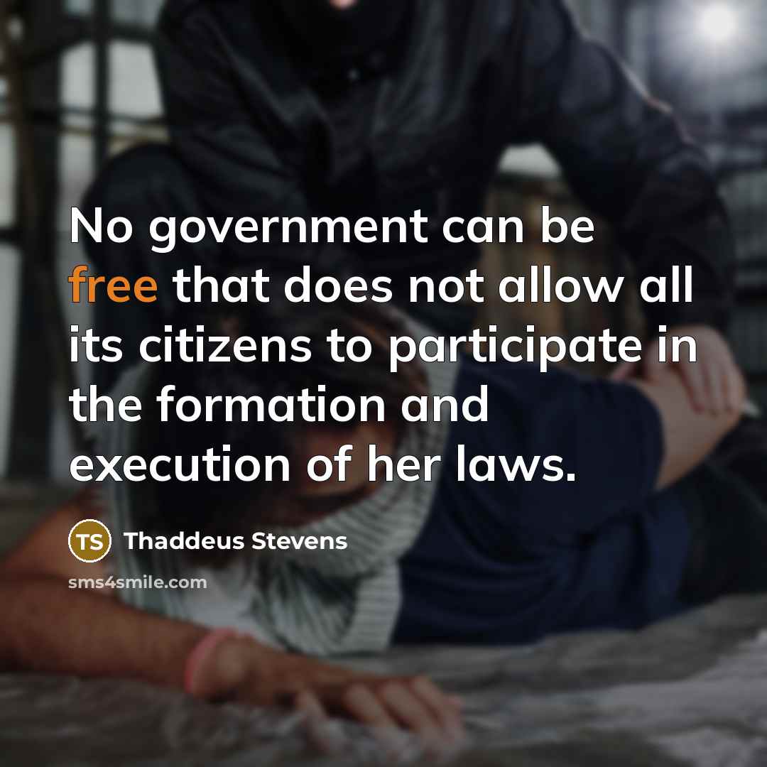“No government can be free that does not allow all its citizens to participate in the formation and execution of her laws.” quote by Thaddeus Stevens