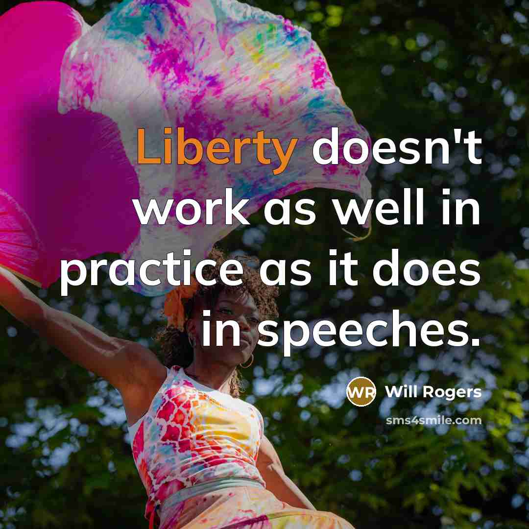 “Liberty doesn't work as well in practice as it does in speeches.” quote by Will Rogers