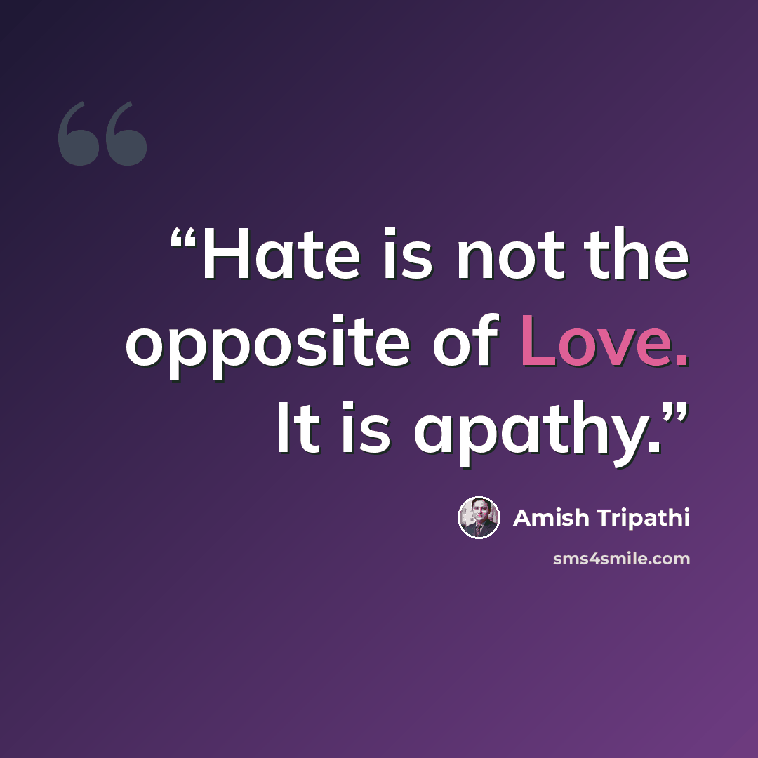 “Hate is not the opposite of Love. It is apathy.” quote by Amish Tripathi