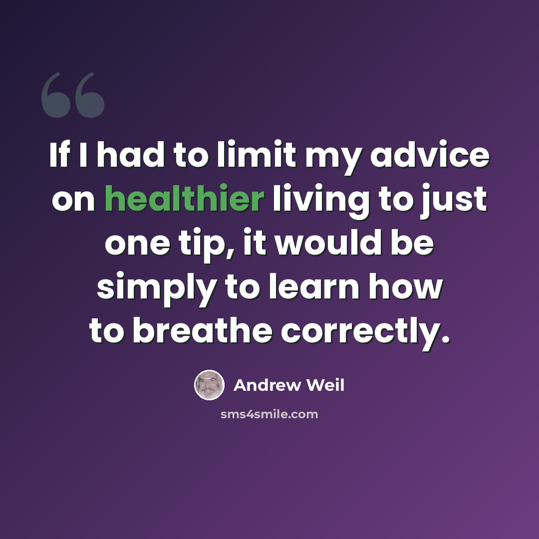 “If I had to limit my advice on healthier living to just one tip, it would be simply to learn how to breathe correctly.” quote by Andrew Weil