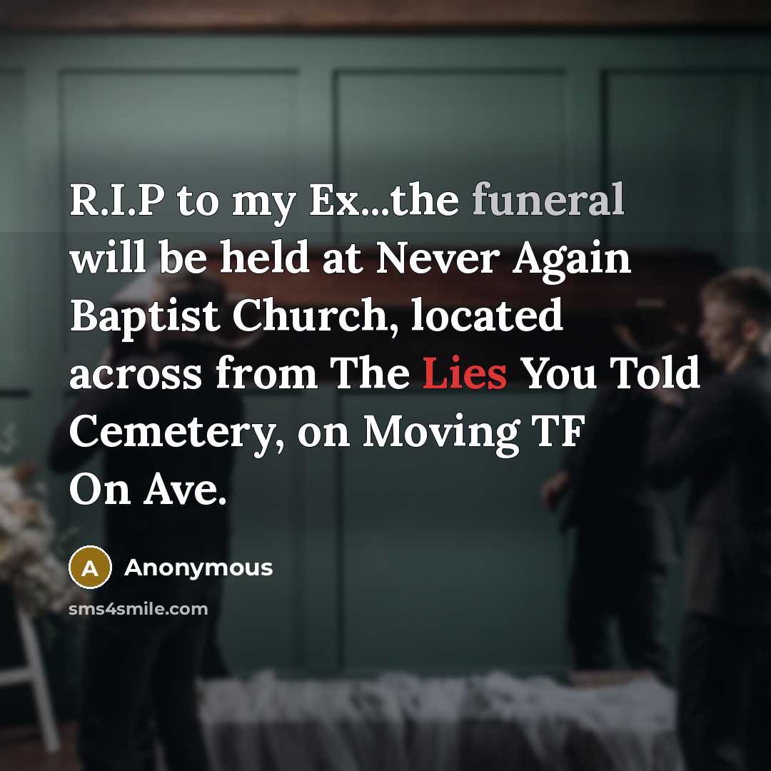 “R.I.P to my Ex...the funeral will be held at Never Again Baptist Church, located across from The Lies You Told Cemetery, on Moving TF On Ave.” quote by Anonymous