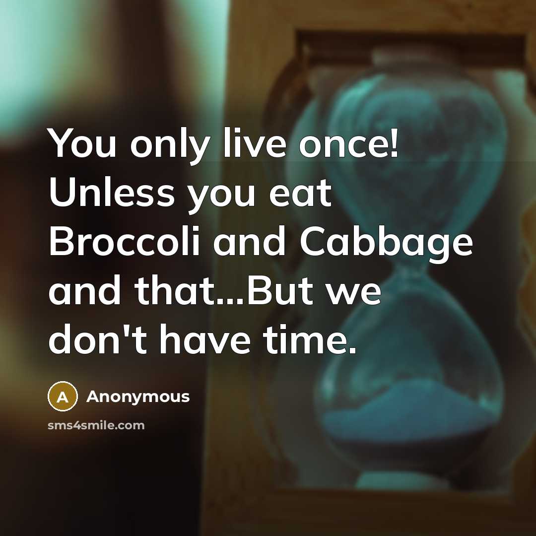 “You only live once! Unless you eat Broccoli and Cabbage and that...But we don't have time.” quote by Anonymous