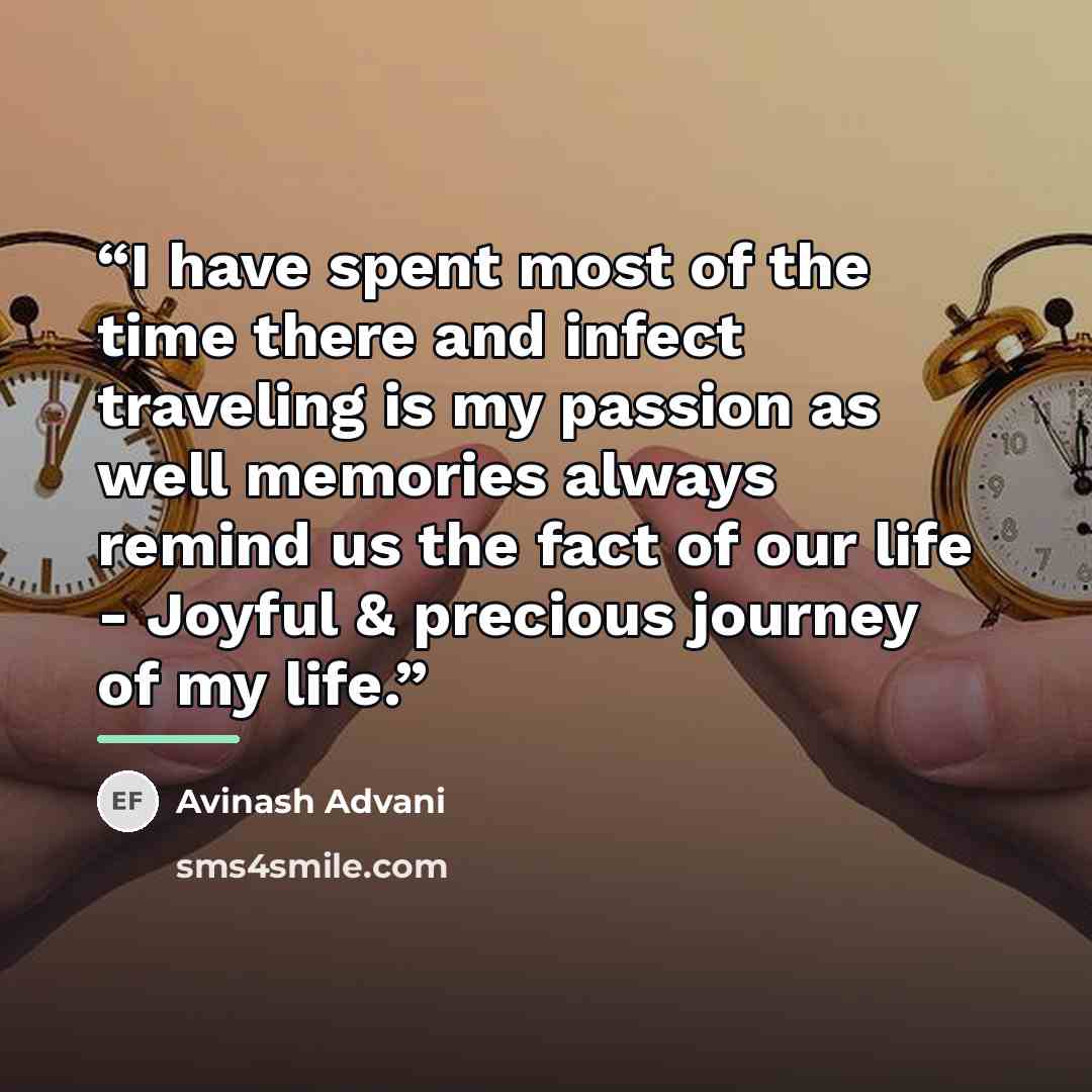 “I have spent most of the time there and infect traveling is my passion as well memories always remind us the fact of our life - Joyful & precious journey of my life.” quote by Avinash Advani