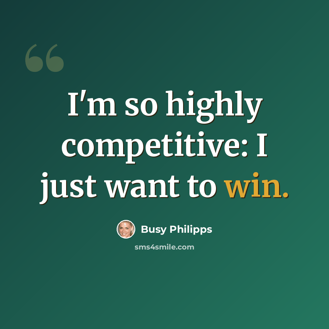 “I'm so highly competitive: I just want to win.” quote by Busy Philipps