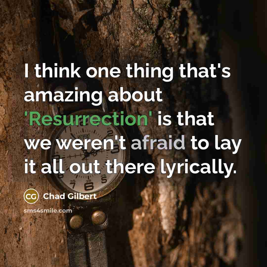 “I think one thing that's amazing about 'Resurrection' is that we weren't afraid to lay it all out there lyrically.” quote by Chad Gilbert